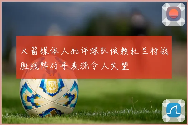 火箭媒体人批评球队依赖杜兰特战胜残阵对手表现令人失望