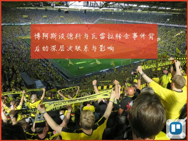 博阿斯谈德科与瓦雷拉转会事件背后的深层次联系与影响