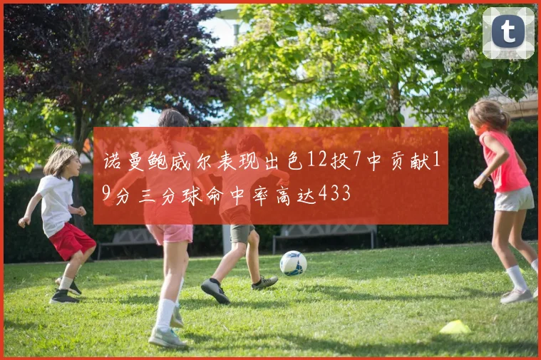 诺曼鲍威尔表现出色12投7中贡献19分三分球命中率高达433