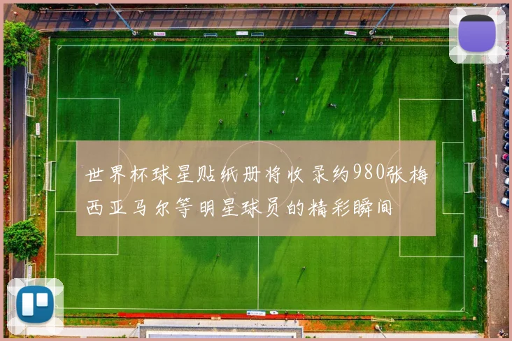 世界杯球星贴纸册将收录约980张梅西亚马尔等明星球员的精彩瞬间