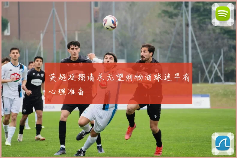 英超延期请求无望利物浦球迷早有心理准备