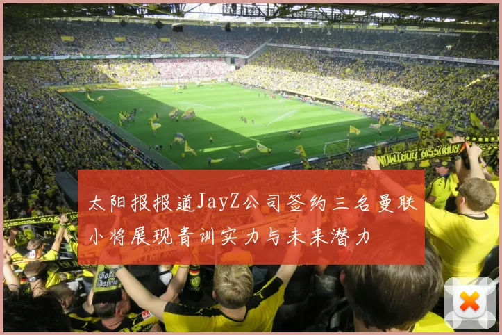 太阳报报道JayZ公司签约三名曼联小将展现青训实力与未来潜力
