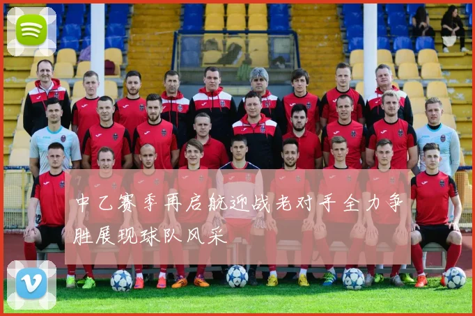 中乙赛季再启航迎战老对手全力争胜展现球队风采