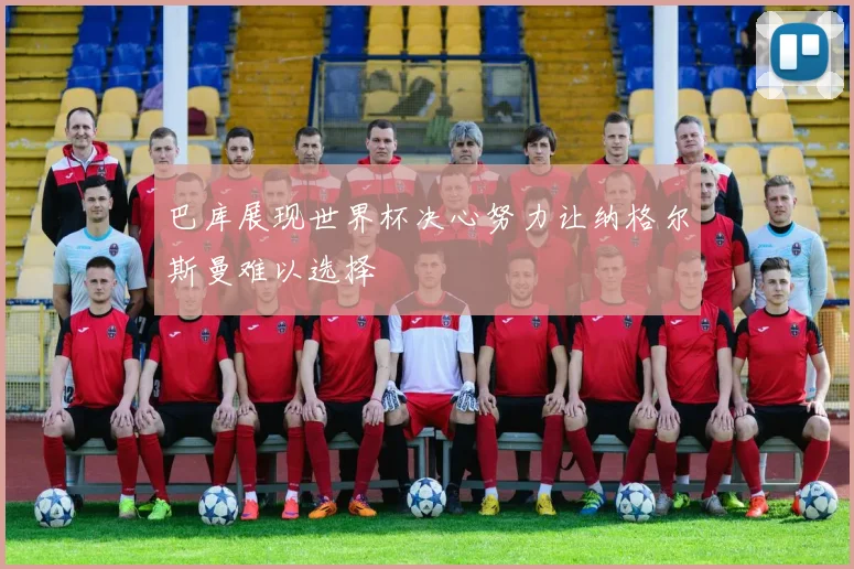 巴库展现世界杯决心努力让纳格尔斯曼难以选择