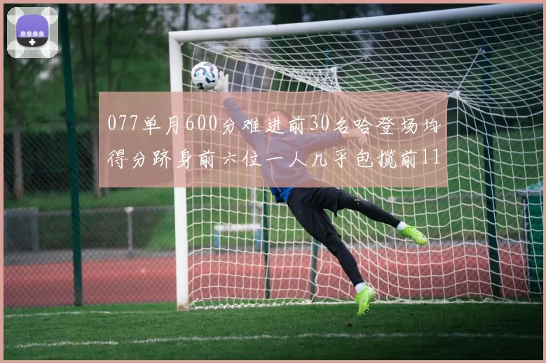 077单月600分难进前30名哈登场均得分跻身前六位一人几乎包揽前11名